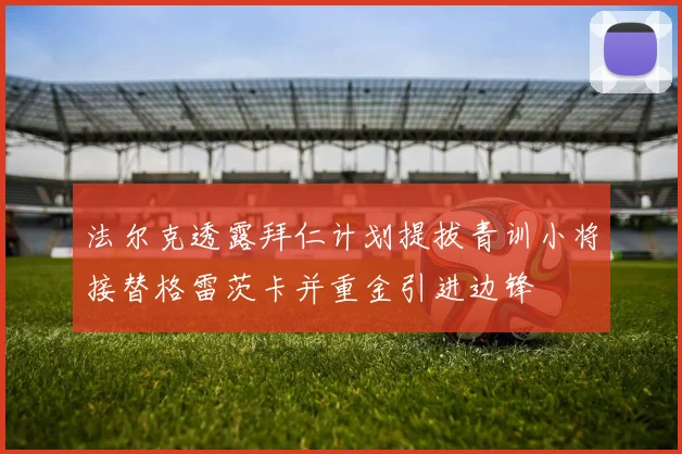 法尔克透露拜仁计划提拔青训小将接替格雷茨卡并重金引进边锋