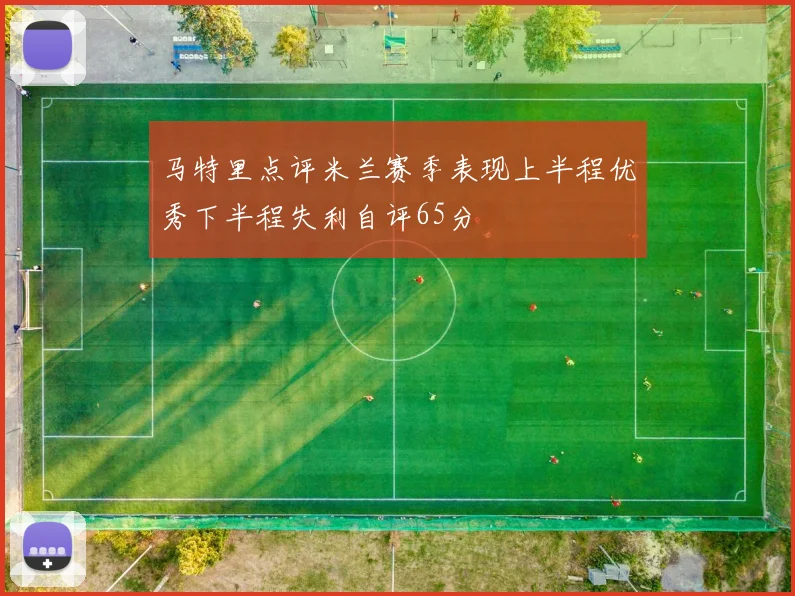 马特里点评米兰赛季表现上半程优秀下半程失利自评65分